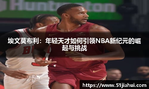 埃文莫布利：年轻天才如何引领NBA新纪元的崛起与挑战