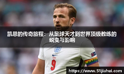 凯恩的传奇旅程：从足球天才到世界顶级教练的蜕变与影响