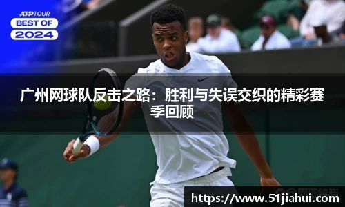 广州网球队反击之路：胜利与失误交织的精彩赛季回顾