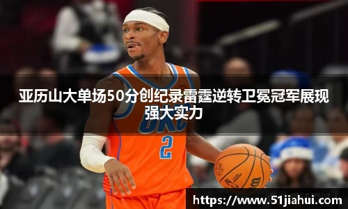 亚历山大单场50分创纪录雷霆逆转卫冕冠军展现强大实力