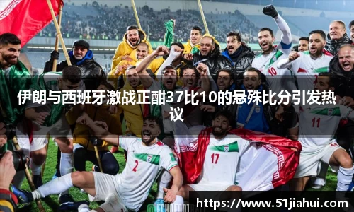 伊朗与西班牙激战正酣37比10的悬殊比分引发热议