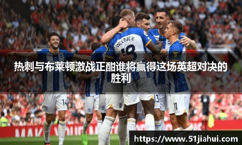 热刺与布莱顿激战正酣谁将赢得这场英超对决的胜利