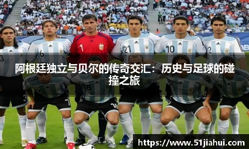 阿根廷独立与贝尔的传奇交汇：历史与足球的碰撞之旅